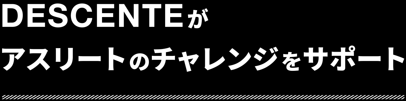 DESCENTEがアスリートのチャレンジをサポート